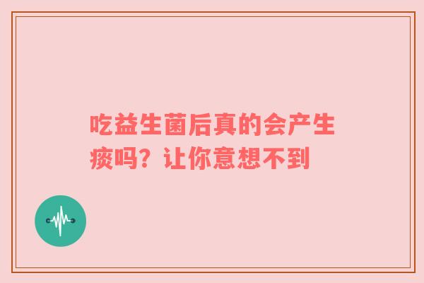 吃益生菌后真的会产生痰吗？让你意想不到