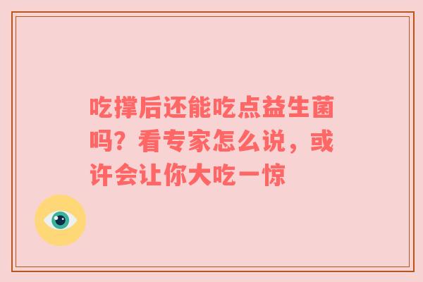 吃撑后还能吃点益生菌吗？看专家怎么说，或许会让你大吃一惊