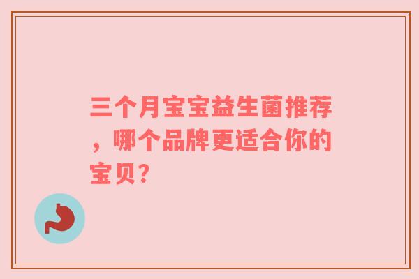 三个月宝宝益生菌推荐，哪个品牌更适合你的宝贝？