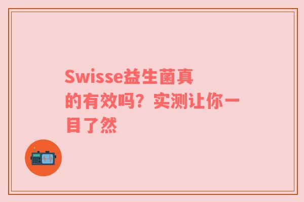 Swisse益生菌真的有效吗？实测让你一目了然