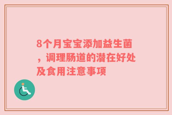 8个月宝宝添加益生菌，调理肠道的潜在好处及食用注意事项