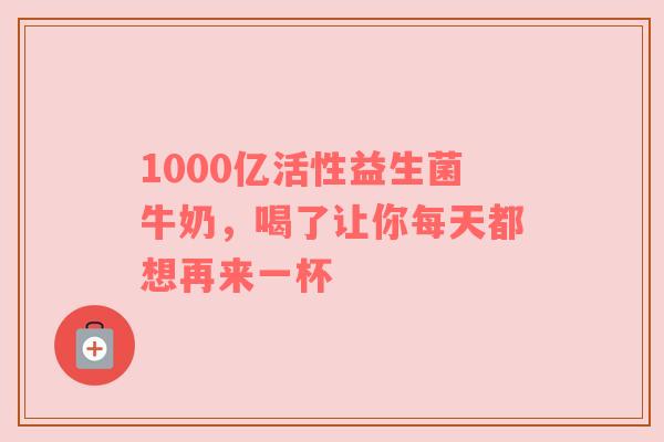 1000亿活性益生菌牛奶，喝了让你每天都想再来一杯