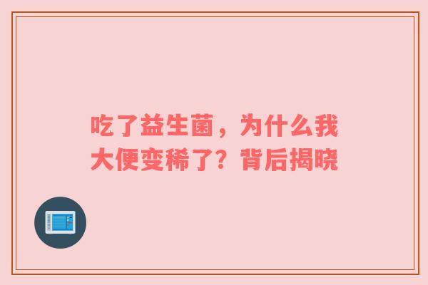 吃了益生菌，为什么我大便变稀了？背后揭晓
