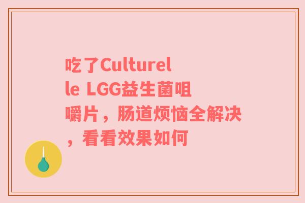 吃了Culturelle LGG益生菌咀嚼片，肠道烦恼全解决，看看效果如何