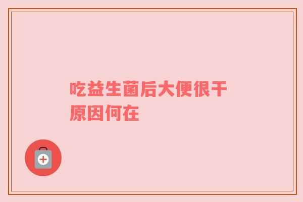 吃益生菌后大便很干 原因何在