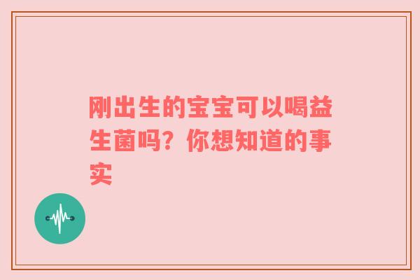 刚出生的宝宝可以喝益生菌吗？你想知道的事实