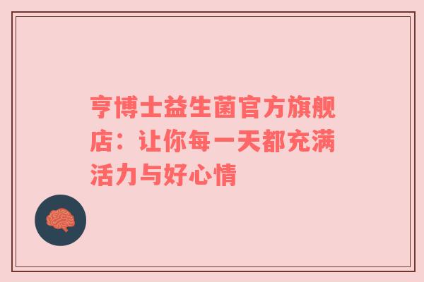 亨博士益生菌官方旗舰店：让你每一天都充满活力与好心情