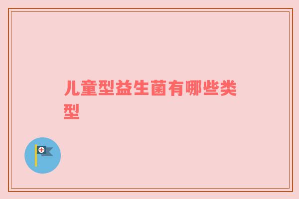 儿童型益生菌有哪些类型