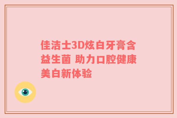 佳洁士3D炫白牙膏含益生菌 助力口腔健康美白新体验