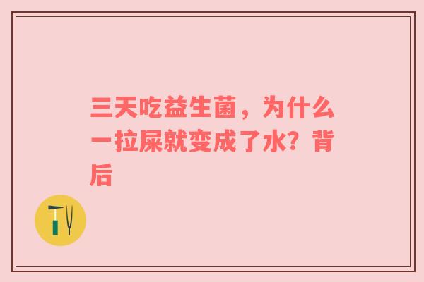 三天吃益生菌，为什么一拉屎就变成了水？背后