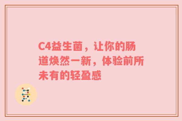 C4益生菌，让你的肠道焕然一新，体验前所未有的轻盈感