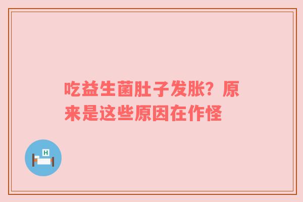 吃益生菌肚子发胀？原来是这些原因在作怪