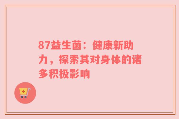 87益生菌：健康新助力，探索其对身体的诸多积极影响