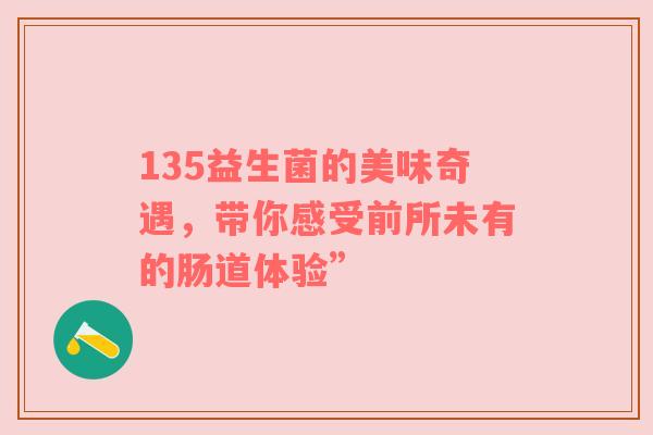 135益生菌的美味奇遇，带你感受前所未有的肠道体验”