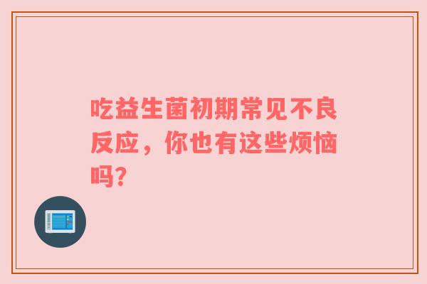 吃益生菌初期常见不良反应，你也有这些烦恼吗？