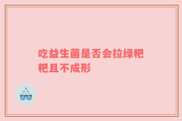 吃益生菌是否会拉绿粑粑且不成形