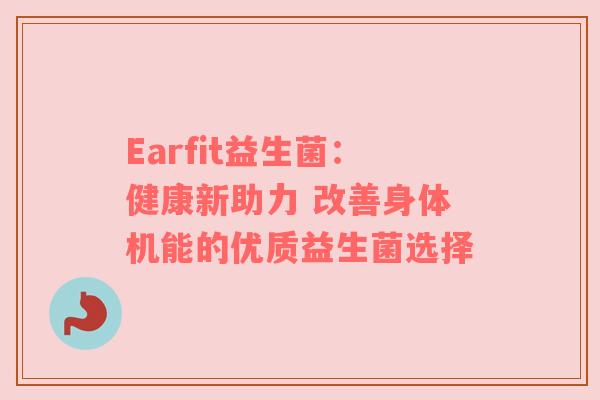 Earfit益生菌：健康新助力 改善身体机能的优质益生菌选择