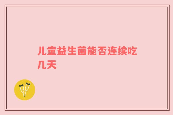 儿童益生菌能否连续吃几天