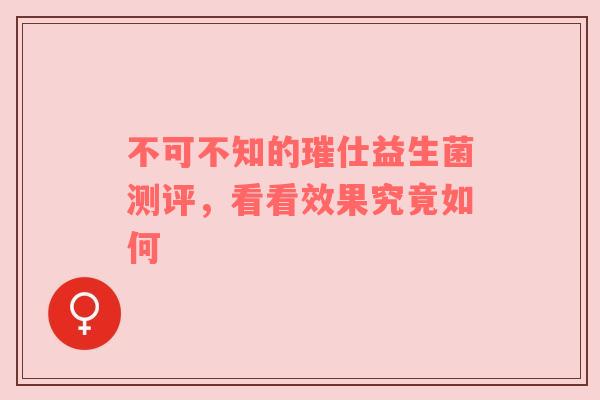 不可不知的璀仕益生菌测评，看看效果究竟如何