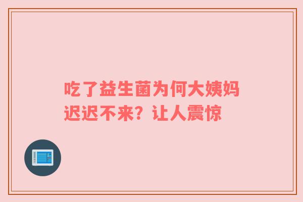 吃了益生菌为何大姨妈迟迟不来？让人震惊