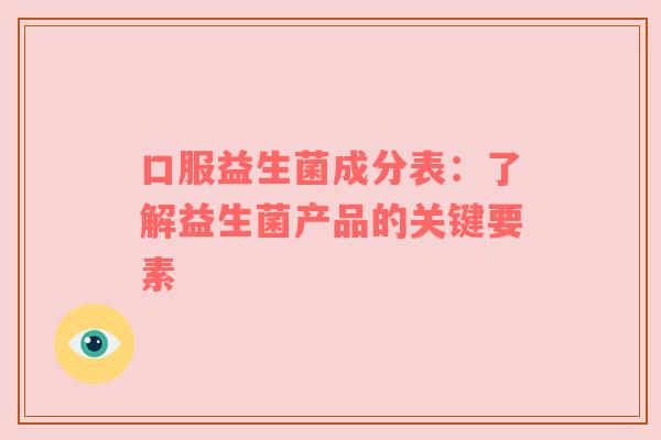 口服益生菌成分表：了解益生菌产品的关键要素