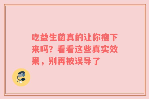 吃益生菌真的让你瘦下来吗？看看这些真实效果，别再被误导了