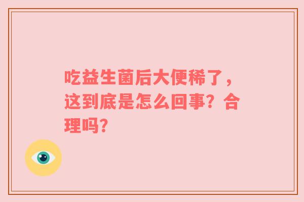 吃益生菌后大便稀了，这到底是怎么回事？合理吗？
