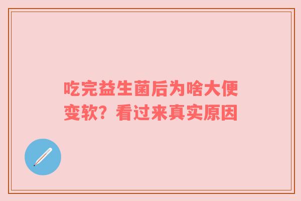 吃完益生菌后为啥大便变软？看过来真实原因