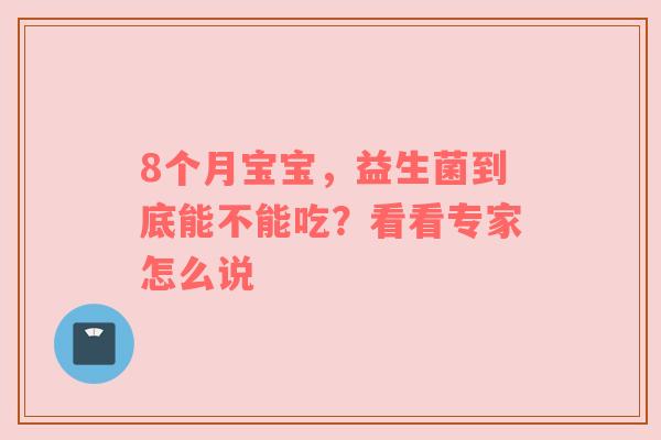 8个月宝宝，益生菌到底能不能吃？看看专家怎么说