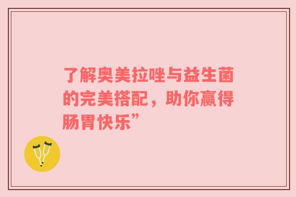 了解奥美拉唑与益生菌的完美搭配，助你赢得肠胃快乐”