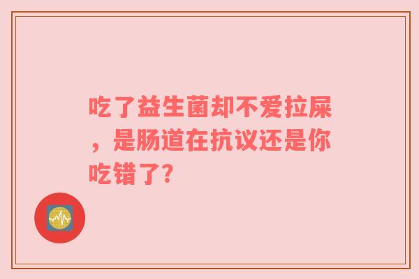 吃了益生菌却不爱拉屎，是肠道在抗议还是你吃错了？