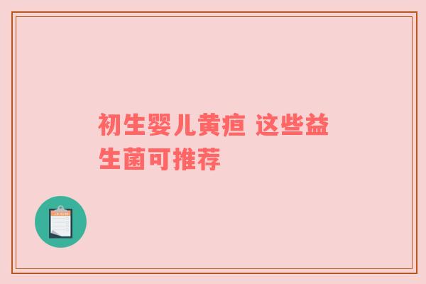 初生婴儿黄疸 这些益生菌可推荐