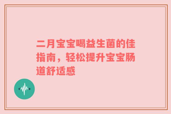 二月宝宝喝益生菌的佳指南，轻松提升宝宝肠道舒适感