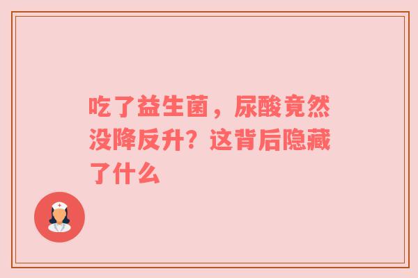 吃了益生菌，尿酸竟然没降反升？这背后隐藏了什么