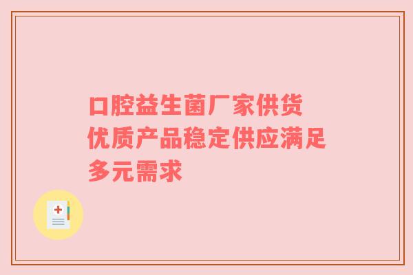 口腔益生菌厂家供货 优质产品稳定供应满足多元需求