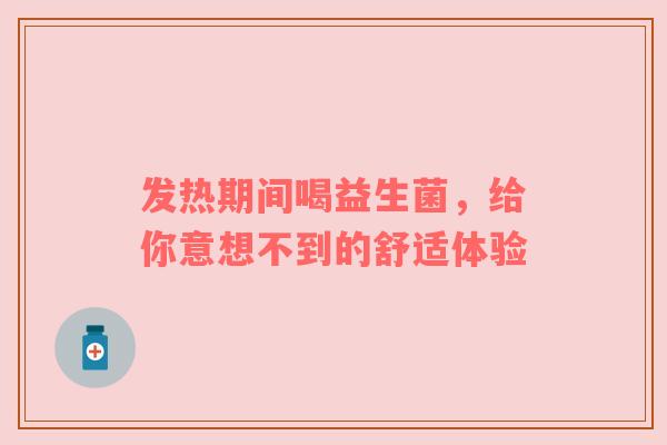 发热期间喝益生菌，给你意想不到的舒适体验