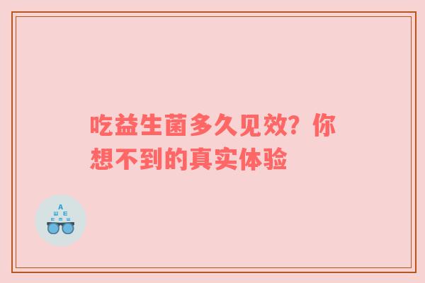 吃益生菌多久见效？你想不到的真实体验