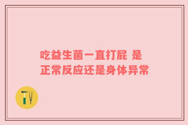吃益生菌一直打屁 是正常反应还是身体异常