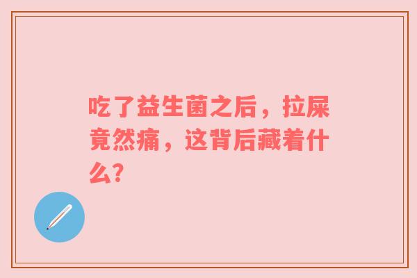 吃了益生菌之后，拉屎竟然痛，这背后藏着什么？