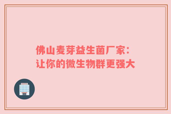 佛山麦芽益生菌厂家：让你的微生物群更强大