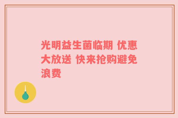 光明益生菌临期 优惠大放送 快来抢购避免浪费