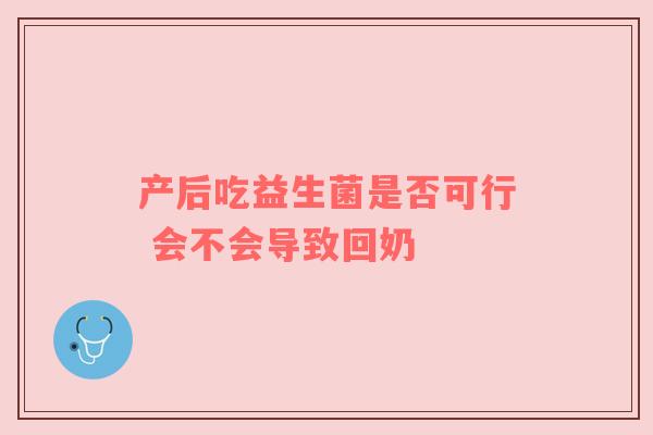 产后吃益生菌是否可行 会不会导致回奶