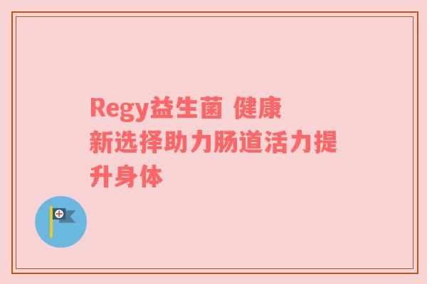 Regy益生菌 健康新选择助力肠道活力提升身体