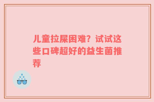 儿童拉屎困难？试试这些口碑超好的益生菌推荐