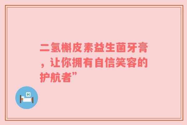 二氢槲皮素益生菌牙膏，让你拥有自信笑容的护航者”