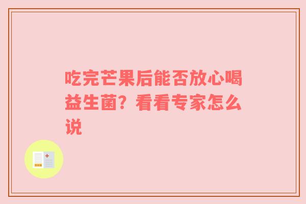 吃完芒果后能否放心喝益生菌？看看专家怎么说