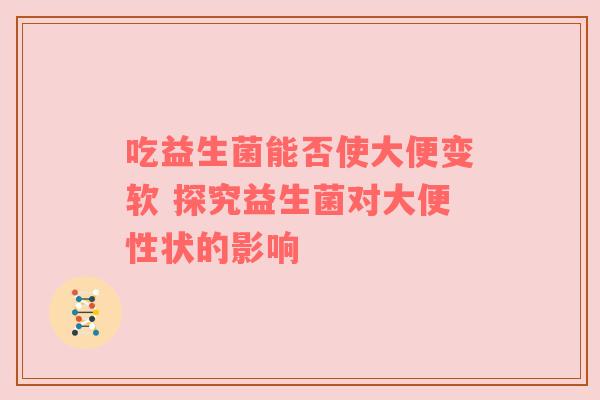 吃益生菌能否使大便变软 探究益生菌对大便性状的影响