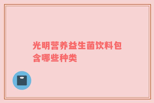 光明营养益生菌饮料包含哪些种类