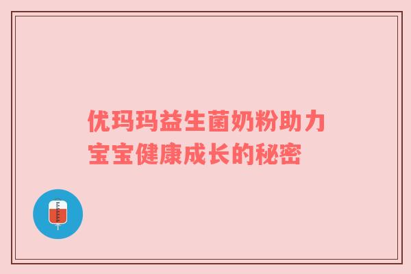优玛玛益生菌奶粉助力宝宝健康成长的秘密