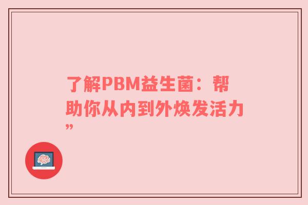 了解PBM益生菌：帮助你从内到外焕发活力”